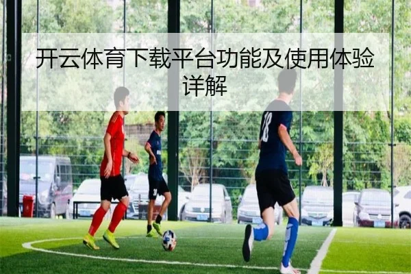 开云体育下载平台功能及使用体验详解