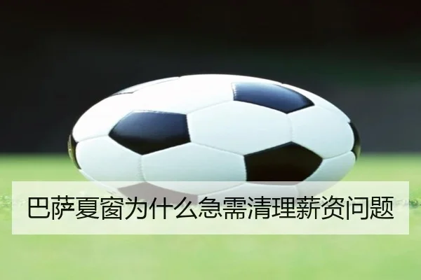 巴萨夏窗为什么急需清理薪资问题