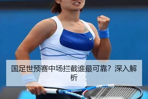 国足世预赛中场拦截谁最可靠？深入解析