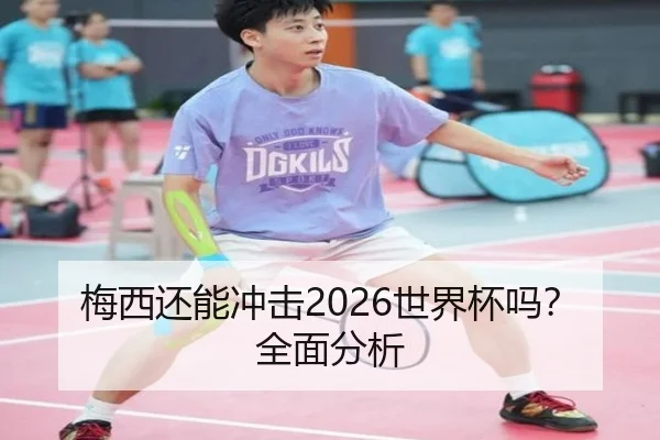 梅西还能冲击2026世界杯吗？全面分析