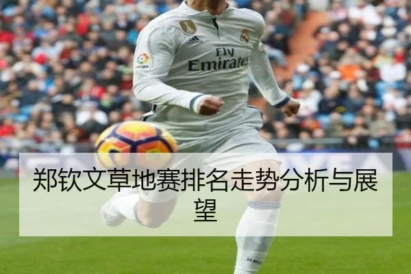 郑钦文草地赛排名走势分析与展望