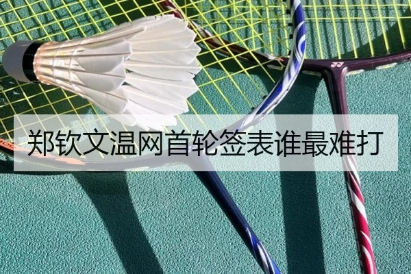 郑钦文温网首轮签表谁最难打